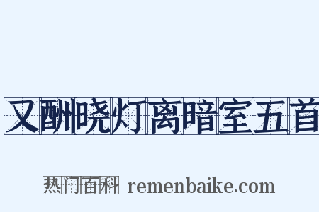 又酬晓灯离暗室五首是什么意思的图片